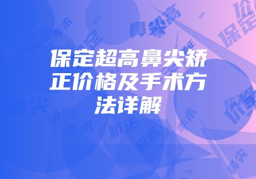 保定超高鼻尖矫正价格及手术方法详解