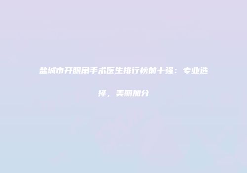 盐城市开眼角手术医生排行榜前十强：专业选择，美丽加分