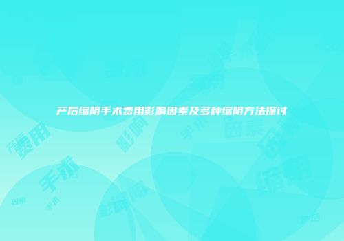 产后缩阴手术费用影响因素及多种缩阴方法探讨