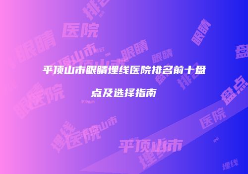 平顶山市眼睛埋线医院排名前十盘点及选择指南