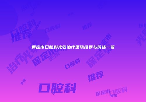 保定市口腔科光敏治疗医院推荐与价格一览