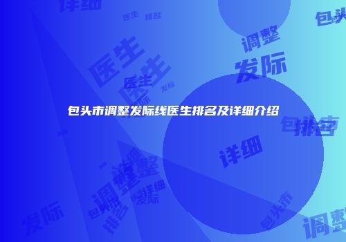 包头市调整发际线医生排名及详细介绍