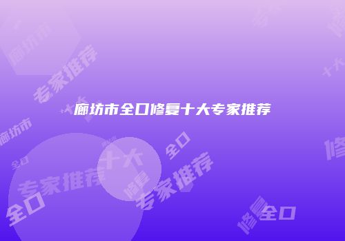 廊坊市全口修复十大专家推荐