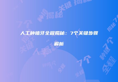 人工种植牙全程揭秘：7个关键步骤解析