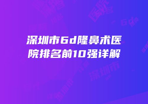 深圳市6d隆鼻术医院排名前10强详解