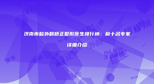 济南市睑外翻矫正整形医生排行榜：前十名专家详细介绍