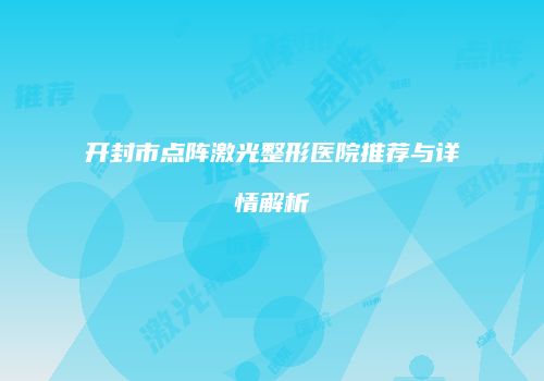 开封市点阵激光整形医院推荐与详情解析