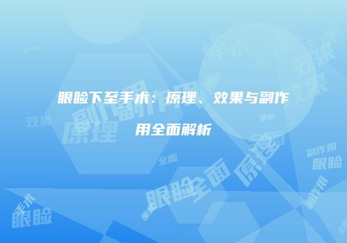 眼睑下至手术：原理、效果与副作用全面解析