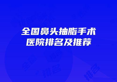 全国鼻头抽脂手术医院排名及推荐