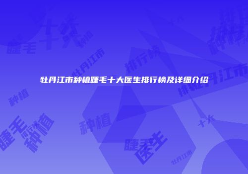 牡丹江市种植睫毛十大医生排行榜及详细介绍