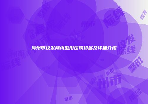 漳州市纹发际线整形医院排名及详细介绍