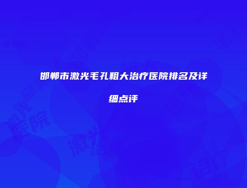 邯郸市激光毛孔粗大治疗医院排名及详细点评