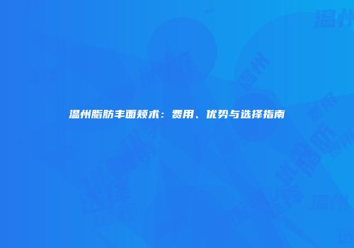 温州脂肪丰面颊术：费用、优势与选择指南