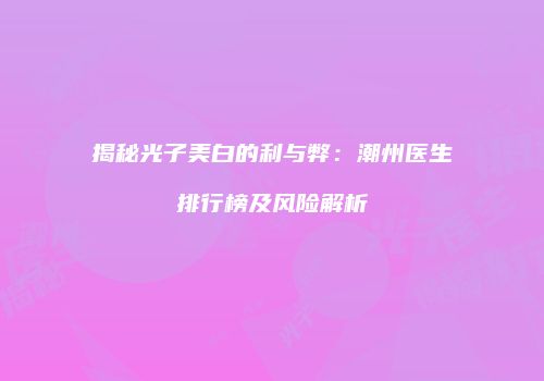 揭秘光子美白的利与弊：潮州医生排行榜及风险解析
