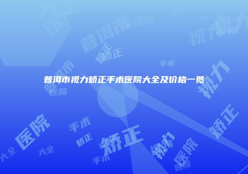 普洱市视力矫正手术医院大全及价格一览