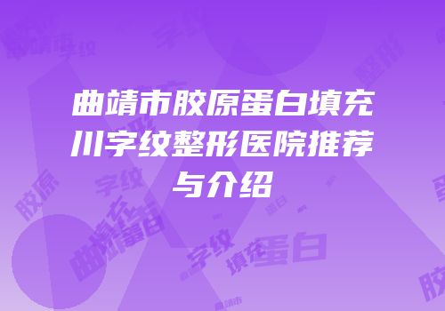 曲靖市胶原蛋白填充川字纹整形医院推荐与介绍