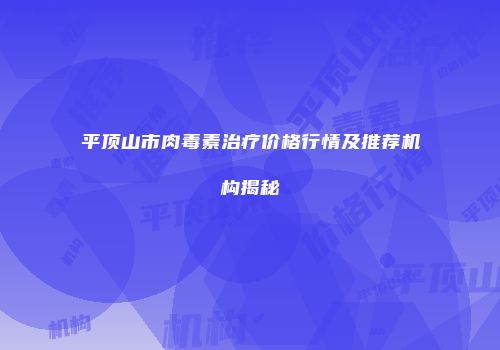 平顶山市肉毒素治疗价格行情及推荐机构揭秘
