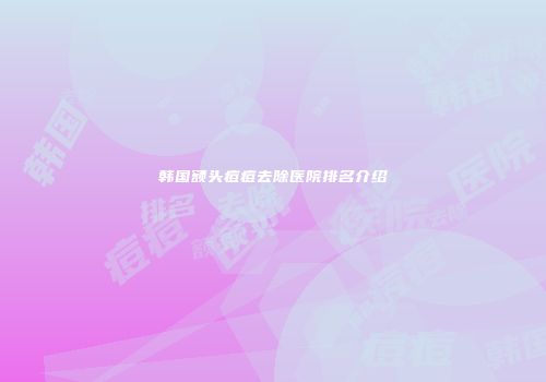 韩国额头痘痘去除医院排名介绍