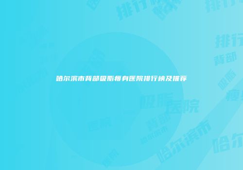 哈尔滨市背部吸脂瘦身医院排行榜及推荐