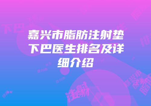 嘉兴市脂肪注射垫下巴医生排名及详细介绍