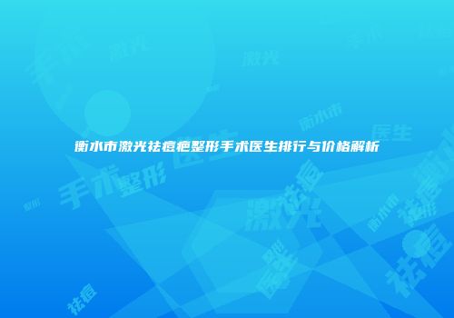 衡水市激光祛痘疤整形手术医生排行与价格解析