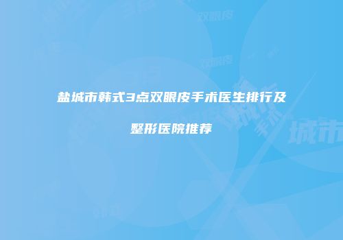 盐城市韩式3点双眼皮手术医生排行及整形医院推荐