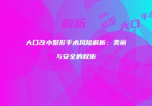 大口改小整形手术风险解析：美丽与安全的权衡