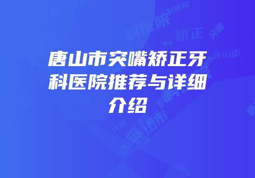 唐山市突嘴矫正牙科医院推荐与详细介绍