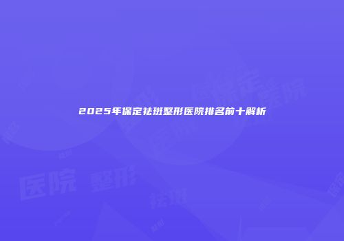 2025年保定祛斑整形医院排名前十解析