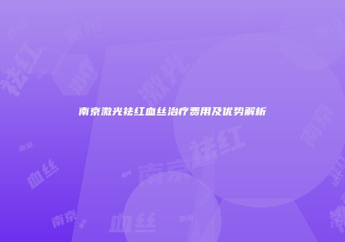 南京激光祛红血丝治疗费用及优势解析