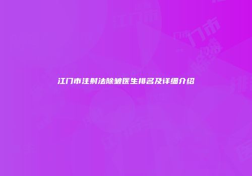 江门市注射法除皱医生排名及详细介绍