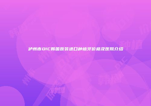 泸州市DIC韩国原装进口种植牙价格及医院介绍