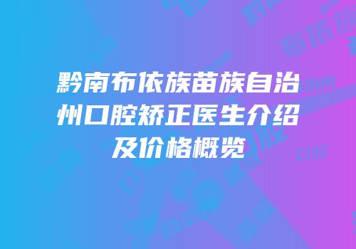 黔南布依族苗族自治州口腔矫正医生介绍及价格概览