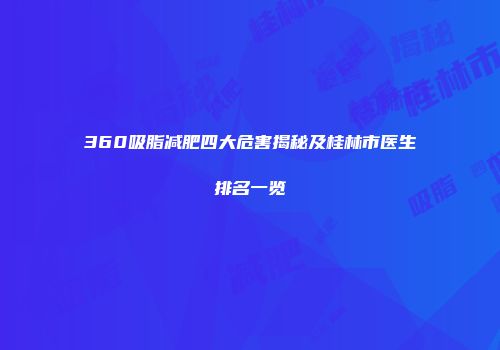 360吸脂减肥四大危害揭秘及桂林市医生排名一览