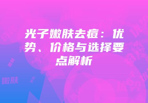 光子嫩肤去痘：优势、价格与选择要点解析