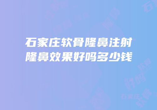 石家庄软骨隆鼻注射隆鼻效果好吗多少钱