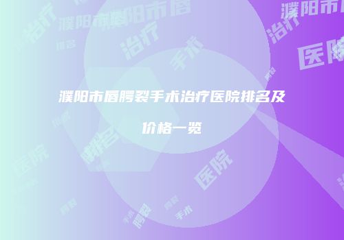濮阳市唇腭裂手术治疗医院排名及价格一览