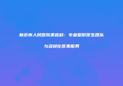 新沂市人民医院美容科：专业整形医生团队与多样化医美服务