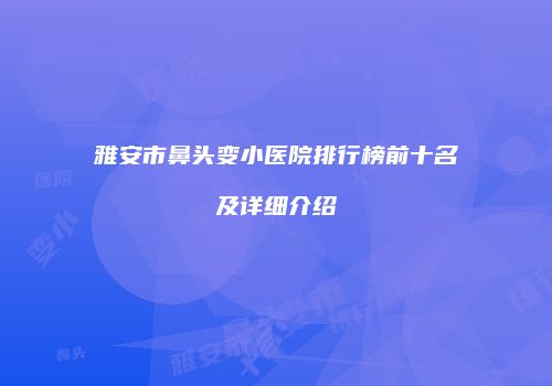 雅安市鼻头变小医院排行榜前十名及详细介绍