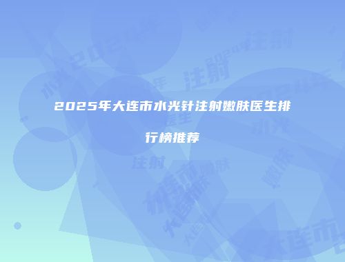 2025年大连市水光针注射嫩肤医生排行榜推荐