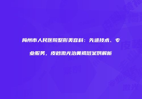 梅州市人民医院整形美容科：先进技术、专业服务，皮秒激光治黄褐斑案例解析