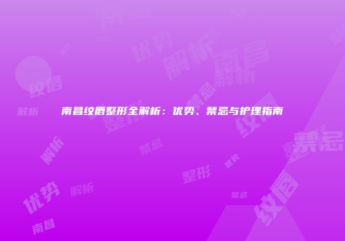 南昌纹唇整形全解析：优势、禁忌与护理指南