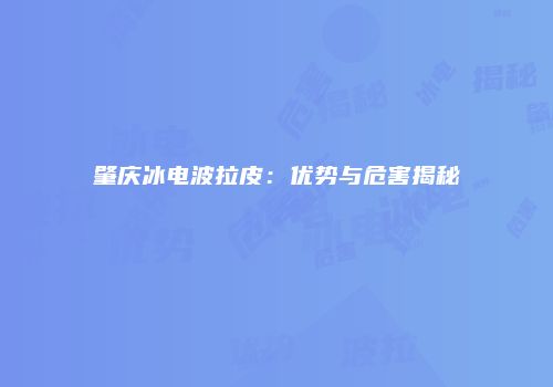 肇庆冰电波拉皮：优势与危害揭秘