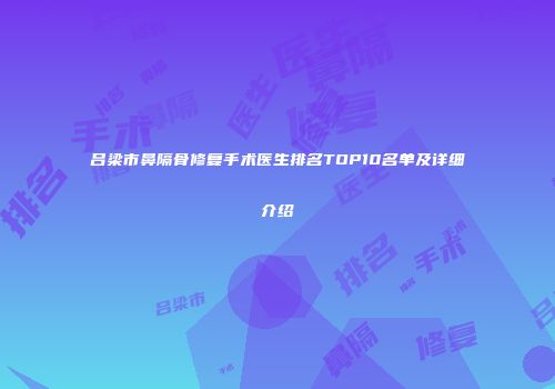 吕梁市鼻隔骨修复手术医生排名TOP10名单及详细介绍