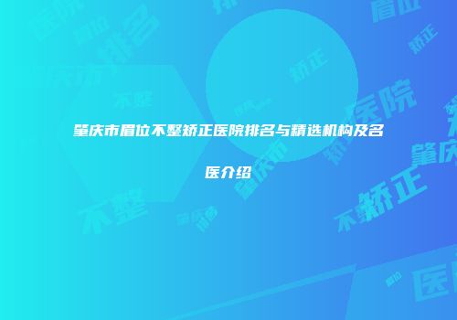 肇庆市眉位不整矫正医院排名与精选机构及名医介绍