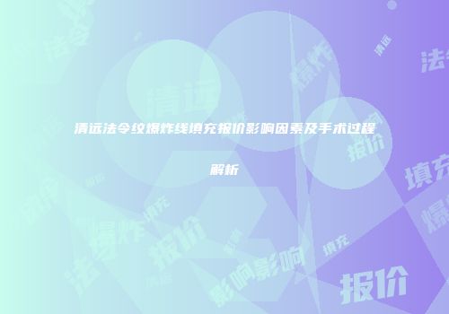 清远法令纹爆炸线填充报价影响因素及手术过程解析
