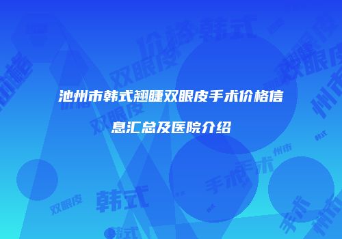 池州市韩式翘睫双眼皮手术价格信息汇总及医院介绍