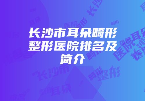 长沙市耳朵畸形整形医院排名及简介