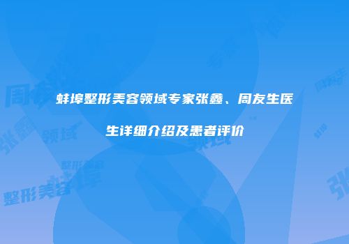 蚌埠整形美容领域专家张鑫、周友生医生详细介绍及患者评价