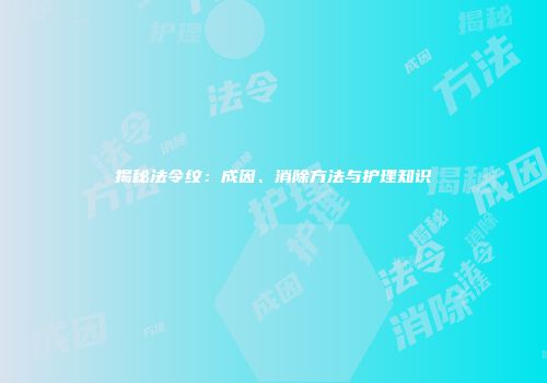 揭秘法令纹：成因、消除方法与护理知识